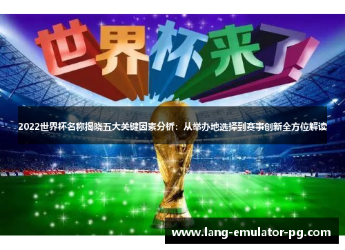 2022世界杯名称揭晓五大关键因素分析：从举办地选择到赛事创新全方位解读