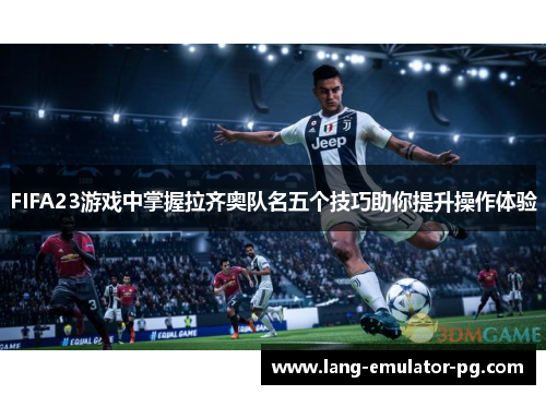 FIFA23游戏中掌握拉齐奥队名五个技巧助你提升操作体验