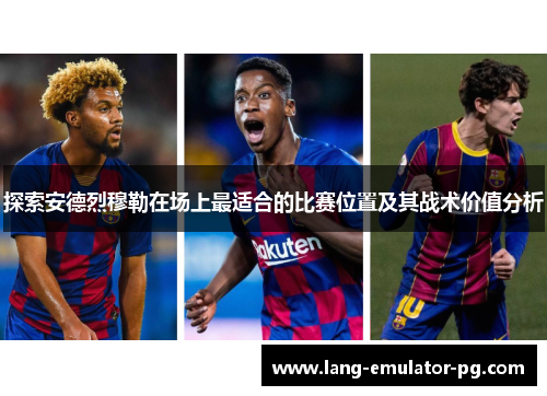 探索安德烈穆勒在场上最适合的比赛位置及其战术价值分析 探索安德烈穆勒在场上最适合的比赛位置及其战术价值分析
