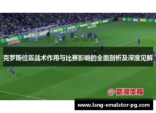 克罗斯位置战术作用与比赛影响的全面剖析及深度见解