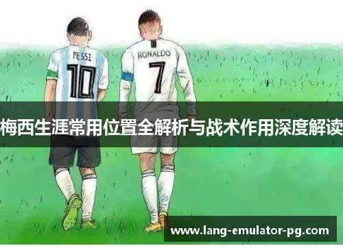 梅西生涯常用位置全解析与战术作用深度解读
