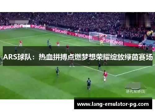 ARS球队：热血拼搏点燃梦想荣耀绽放绿茵赛场