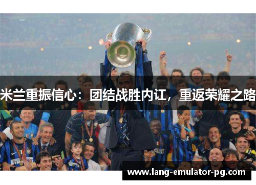 米兰重振信心：团结战胜内讧，重返荣耀之路