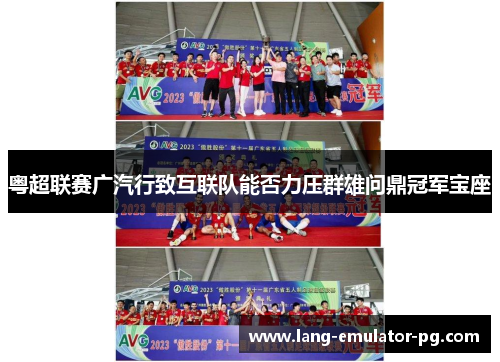 粤超联赛广汽行致互联队能否力压群雄问鼎冠军宝座 粤超联赛广汽行致互联队能否力压群雄问鼎冠军宝座