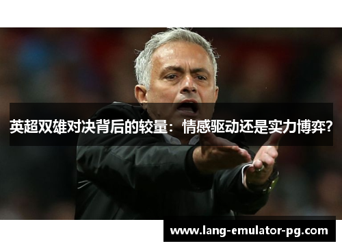 英超双雄对决背后的较量：情感驱动还是实力博弈？