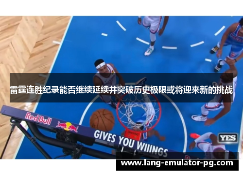 雷霆连胜纪录能否继续延续并突破历史极限或将迎来新的挑战