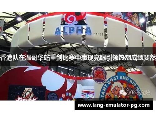 香港队在温哥华站重剑比赛中表现亮眼引领热潮成绩斐然 香港队在温哥华站重剑比赛中表现亮眼引领热潮成绩斐然