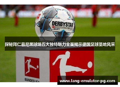 探秘拜仁慕尼黑球场五大独特魅力全面揭示德国足球圣地风采 探秘拜仁慕尼黑球场五大独特魅力全面揭示德国足球圣地风采