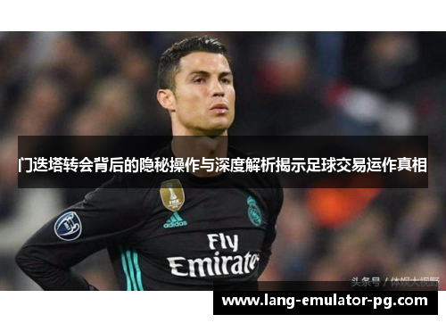 门迭塔转会背后的隐秘操作与深度解析揭示足球交易运作真相