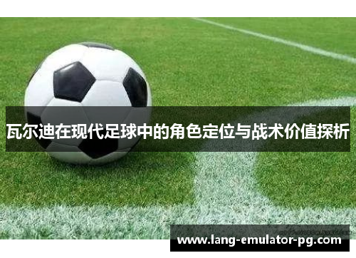 瓦尔迪在现代足球中的角色定位与战术价值探析