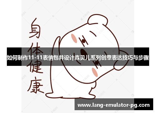 如何制作11-11表情包并设计森贝儿系列创意表达技巧与步骤