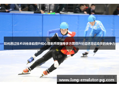 如何通过技术训练体能提升和心理素质增强等多方面提升短道速滑运动员的竞争力