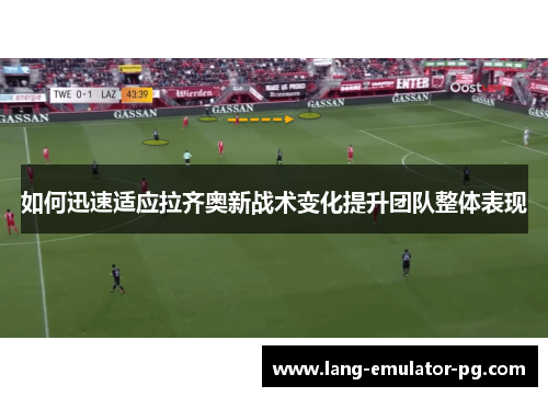 如何迅速适应拉齐奥新战术变化提升团队整体表现