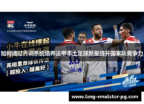 如何通过青训系统培养法甲本土足球新星提升国家队竞争力