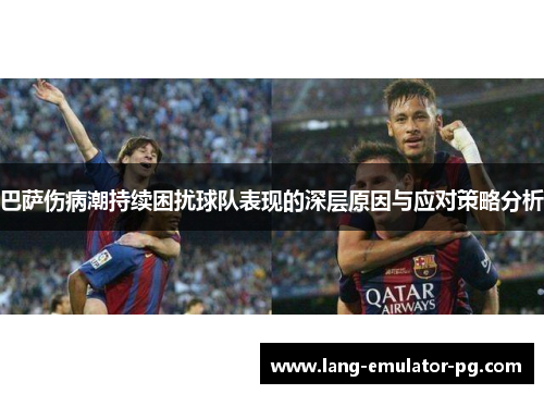 巴萨伤病潮持续困扰球队表现的深层原因与应对策略分析