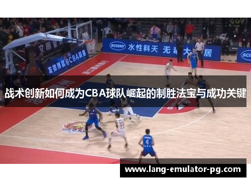 战术创新如何成为CBA球队崛起的制胜法宝与成功关键