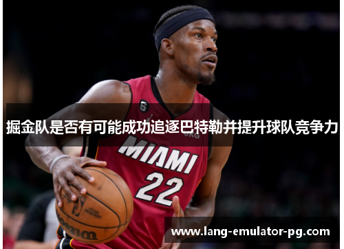 掘金队是否有可能成功追逐巴特勒并提升球队竞争力