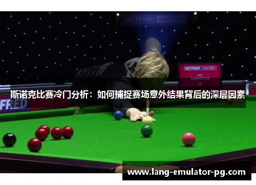 斯诺克比赛冷门分析：如何捕捉赛场意外结果背后的深层因素