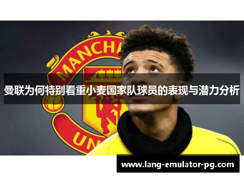曼联为何特别看重小麦国家队球员的表现与潜力分析