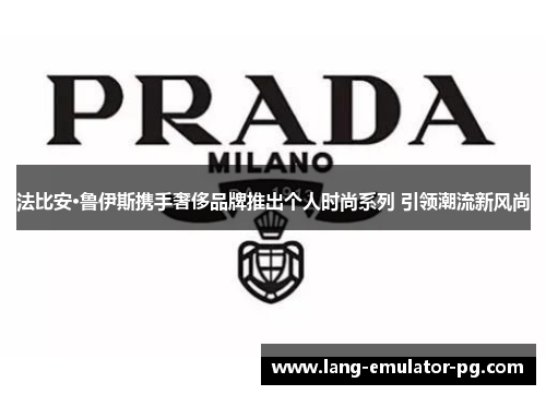 法比安·鲁伊斯携手奢侈品牌推出个人时尚系列 引领潮流新风尚