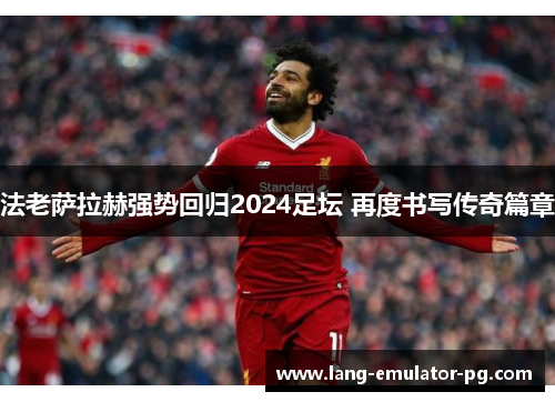 法老萨拉赫强势回归2024足坛 再度书写传奇篇章