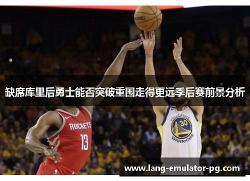 缺席库里后勇士能否突破重围走得更远季后赛前景分析