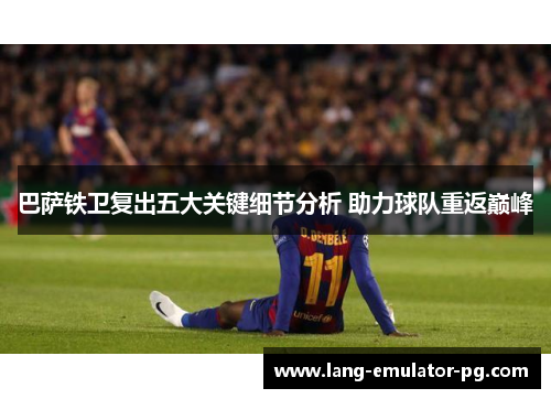 巴萨铁卫复出五大关键细节分析 助力球队重返巅峰