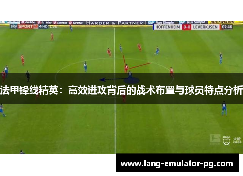 法甲锋线精英：高效进攻背后的战术布置与球员特点分析