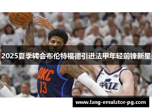 2025夏季转会布伦特福德引进法甲年轻前锋新星 2025夏季转会布伦特福德引进法甲年轻前锋新星