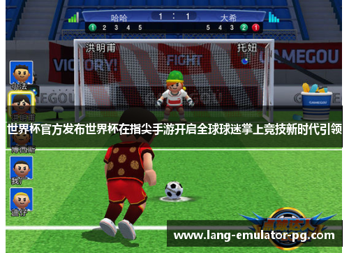 世界杯官方发布世界杯在指尖手游开启全球球迷掌上竞技新时代引领