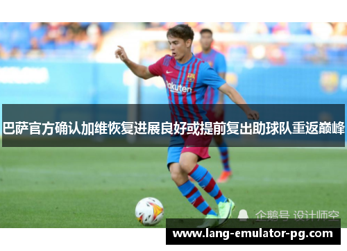 巴萨官方确认加维恢复进展良好或提前复出助球队重返巅峰