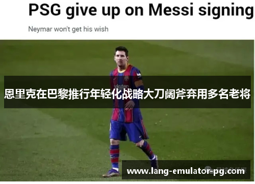 恩里克在巴黎推行年轻化战略大刀阔斧弃用多名老将 恩里克在巴黎推行年轻化战略大刀阔斧弃用多名老将