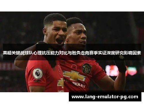 英超关键战球队心理抗压能力对比与胜负走向赛季实证深度研究影响因素 英超关键战球队心理抗压能力对比与胜负走向赛季实证深度研究影响因素