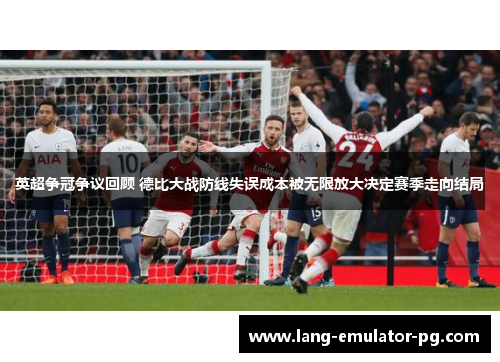 英超争冠争议回顾 德比大战防线失误成本被无限放大决定赛季走向结局 英超争冠争议回顾 德比大战防线失误成本被无限放大决定赛季走向结局