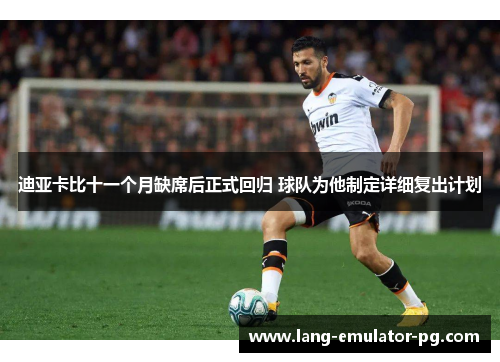 迪亚卡比十一个月缺席后正式回归 球队为他制定详细复出计划