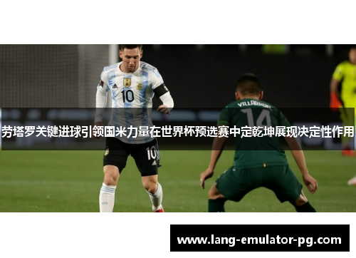 劳塔罗关键进球引领国米力量在世界杯预选赛中定乾坤展现决定性作用