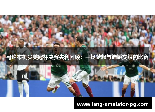 哥伦布机员美冠杯决赛失利回顾：一场梦想与遗憾交织的比赛