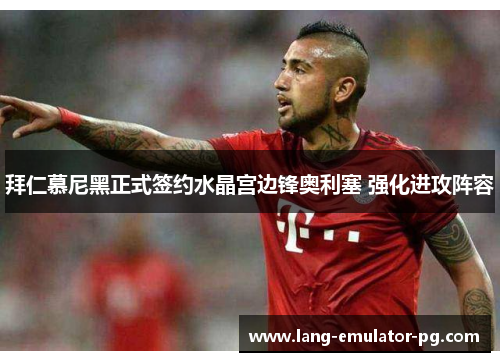 拜仁慕尼黑正式签约水晶宫边锋奥利塞 强化进攻阵容