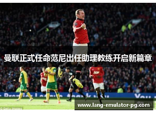 曼联正式任命范尼出任助理教练开启新篇章 曼联正式任命范尼出任助理教练开启新篇章