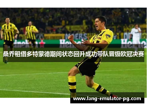 桑乔租借多特蒙德期间状态回升成功带队晋级欧冠决赛 桑乔租借多特蒙德期间状态回升成功带队晋级欧冠决赛