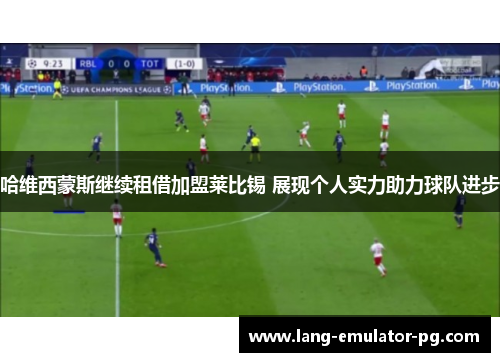 哈维西蒙斯继续租借加盟莱比锡 展现个人实力助力球队进步