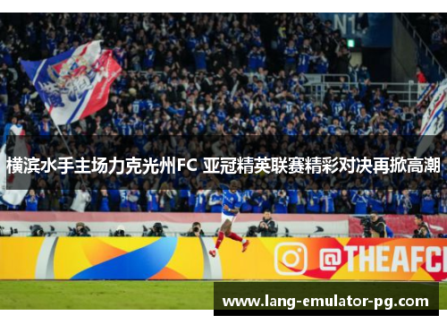 横滨水手主场力克光州FC 亚冠精英联赛精彩对决再掀高潮
