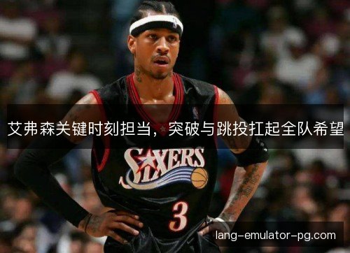 艾弗森关键时刻担当，突破与跳投扛起全队希望