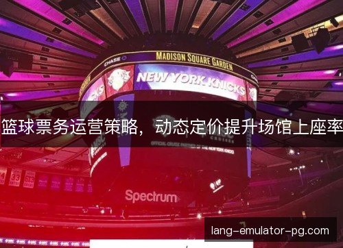 篮球票务运营策略,动态定价提升场馆上座率 篮球票务运营策略,动态定价提升场馆上座率
