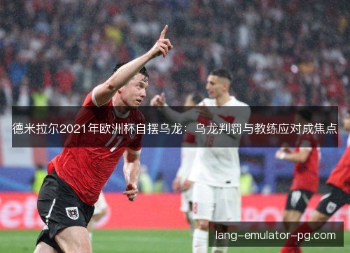 德米拉尔2021年欧洲杯自摆乌龙：乌龙判罚与教练应对成焦点